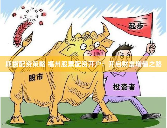 期货配资策略 福州股票配资开户：开启财富增值之路