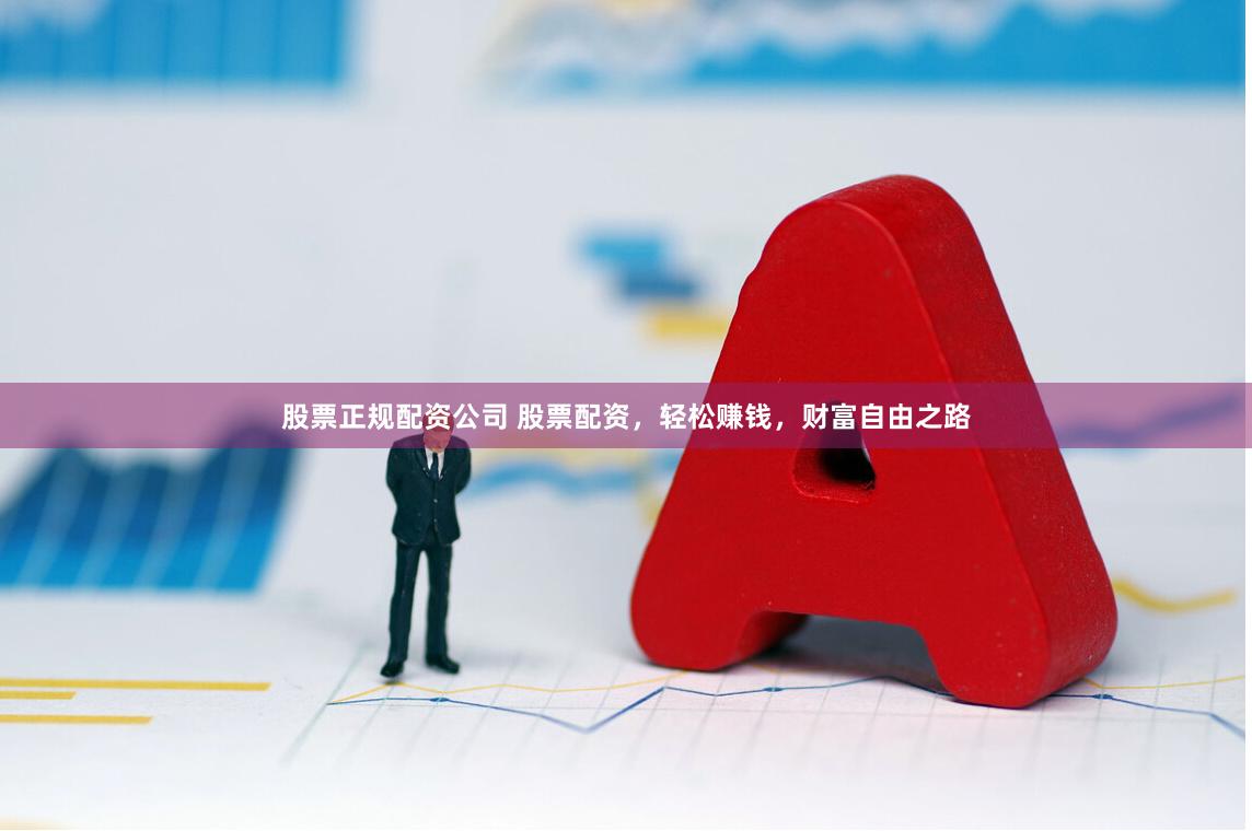 股票正规配资公司 股票配资，轻松赚钱，财富自由之路