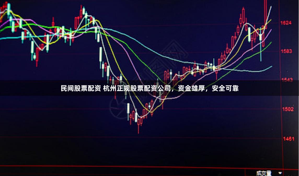 民间股票配资 杭州正规股票配资公司，资金雄厚，安全可靠