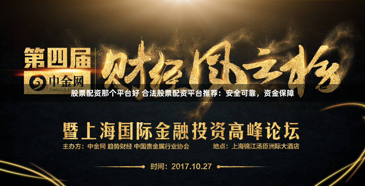 股票配资那个平台好 合法股票配资平台推荐：安全可靠，资金保障