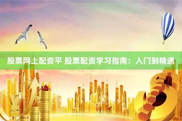 股票网上配资平 股票配资学习指南：入门到精通