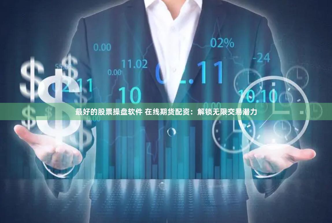 最好的股票操盘软件 在线期货配资：解锁无限交易潜力