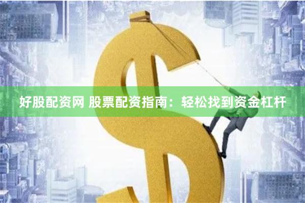 好股配资网 股票配资指南：轻松找到资金杠杆