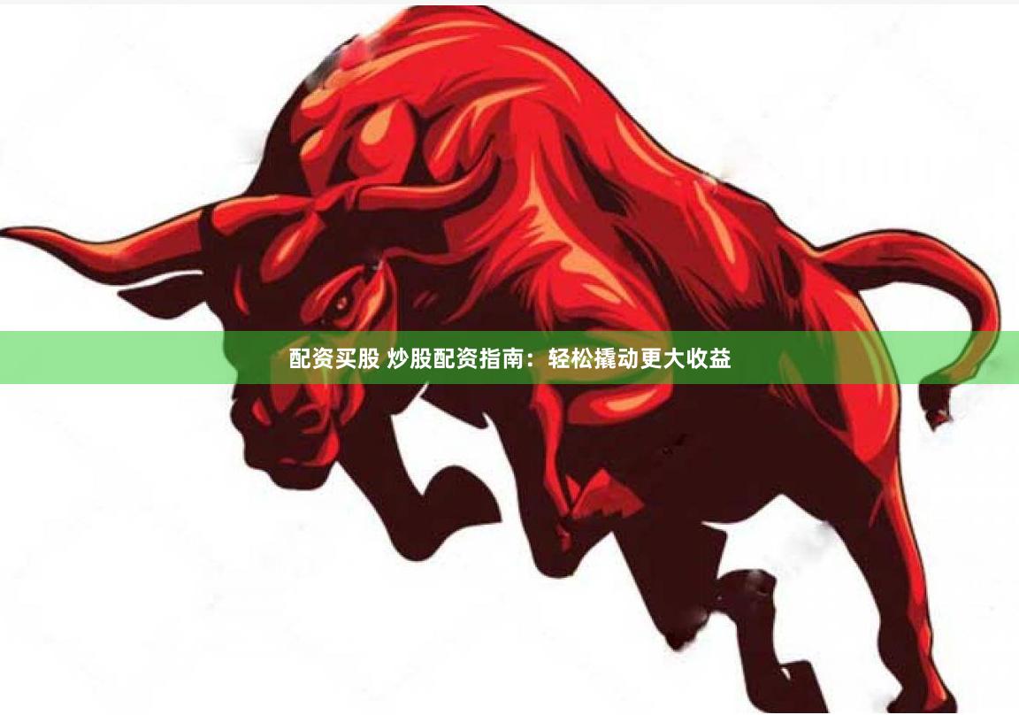 配资买股 炒股配资指南：轻松撬动更大收益