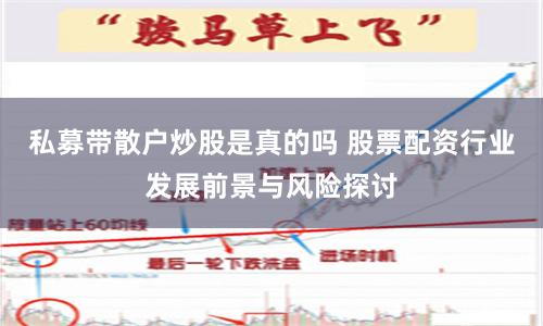 私募带散户炒股是真的吗 股票配资行业发展前景与风险探讨