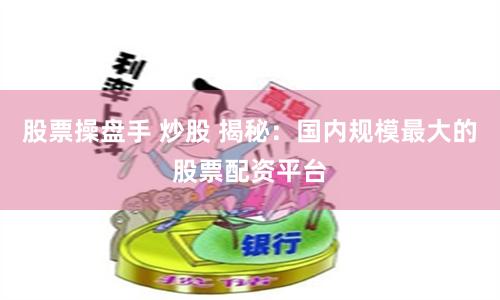 股票操盘手 炒股 揭秘：国内规模最大的股票配资平台