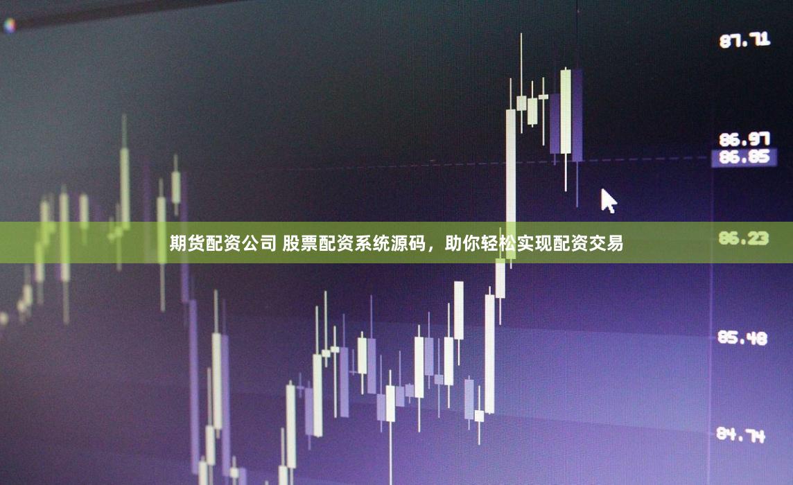 期货配资公司 股票配资系统源码，助你轻松实现配资交易