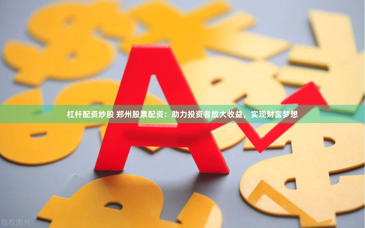 杠杆配资炒股 郑州股票配资：助力投资者放大收益，实现财富梦想