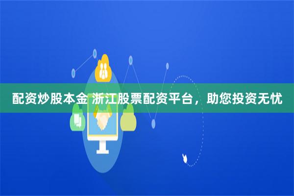 配资炒股本金 浙江股票配资平台，助您投资无忧