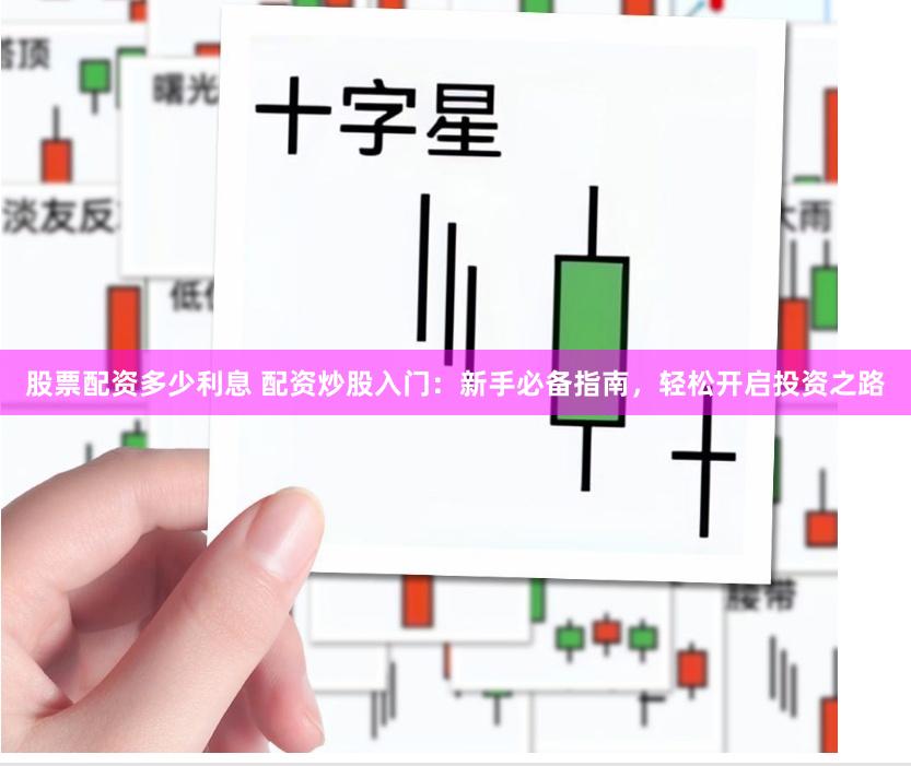 股票配资多少利息 配资炒股入门：新手必备指南，轻松开启投资之路