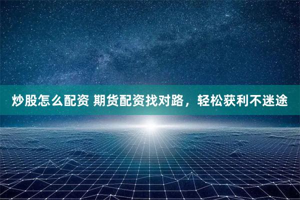 炒股怎么配资 期货配资找对路，轻松获利不迷途