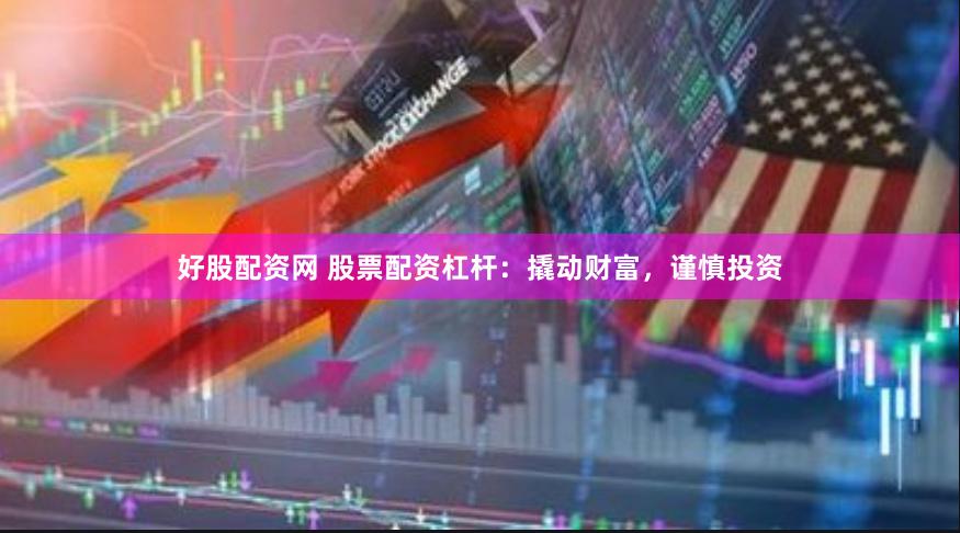 好股配资网 股票配资杠杆：撬动财富，谨慎投资