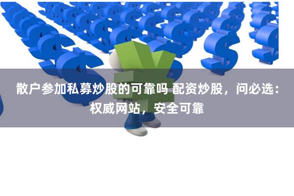 散户参加私募炒股的可靠吗 配资炒股，问必选：权威网站，安全可靠