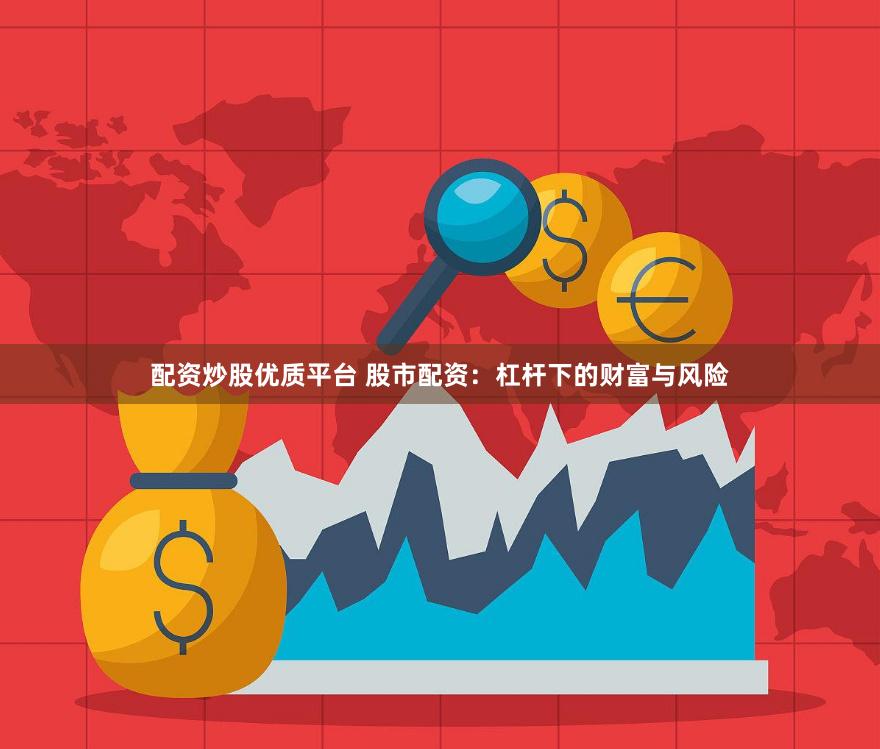 配资炒股优质平台 股市配资：杠杆下的财富与风险