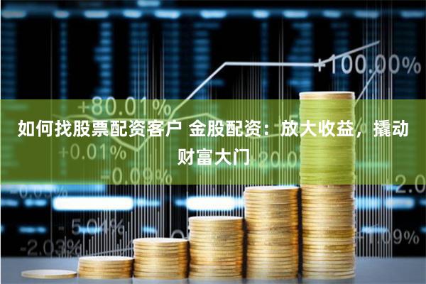 如何找股票配资客户 金股配资：放大收益，撬动财富大门