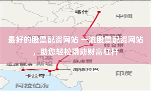最好的股票配资网站 一流股票配资网站，助您轻松撬动财富杠杆