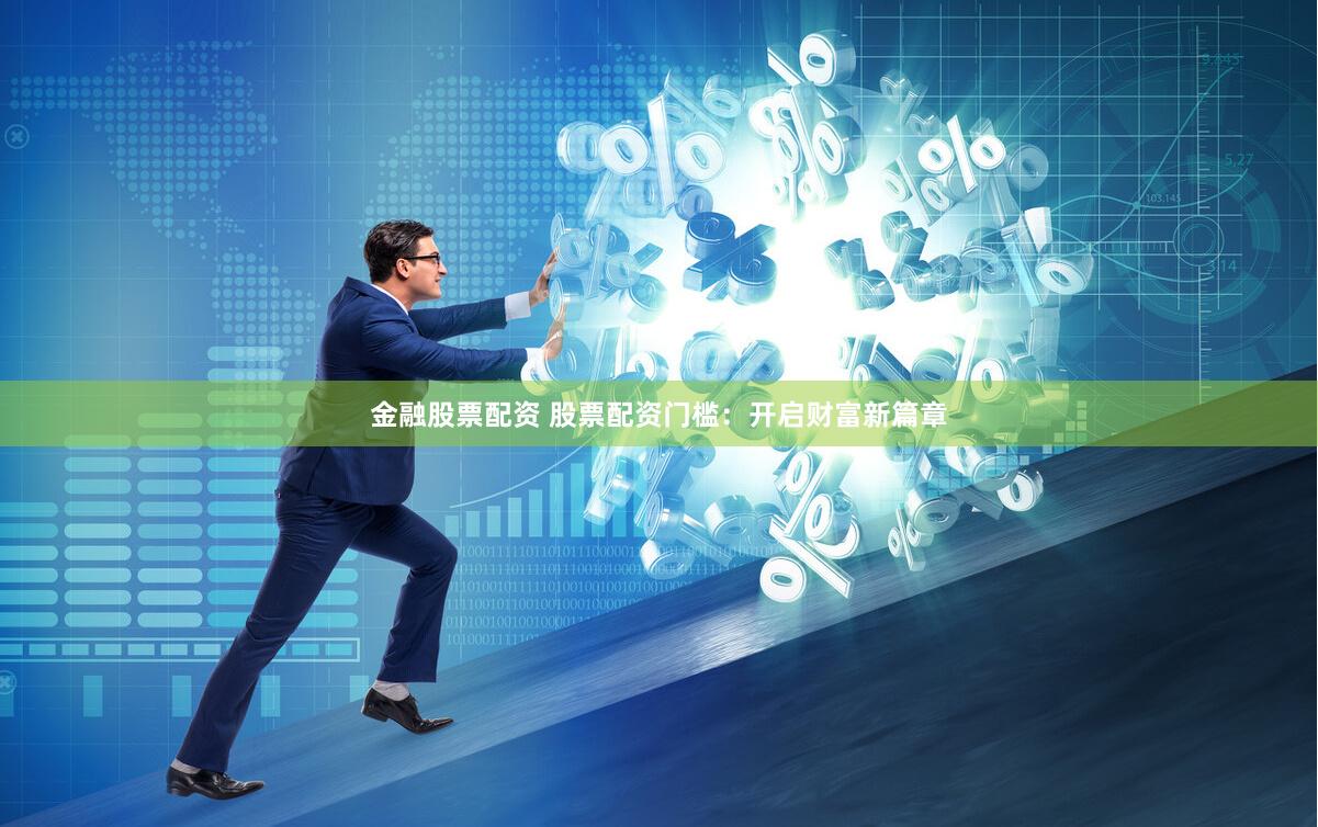 金融股票配资 股票配资门槛：开启财富新篇章