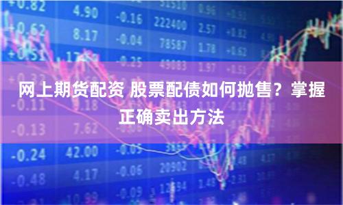 网上期货配资 股票配债如何抛售?掌握正确卖出方法