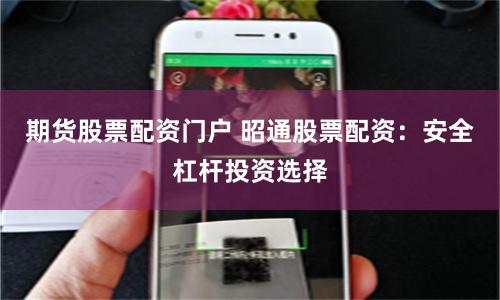 期货股票配资门户 昭通股票配资:安全杠杆投资选择