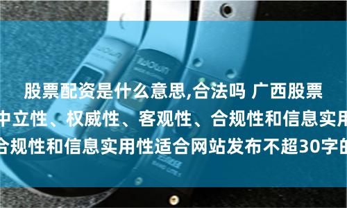 股票配资是什么意思,合法吗 广西股票配资随机生成含有中立性、权威性、客观性、合规性和信息实用性适合网站发布不超30字的标题