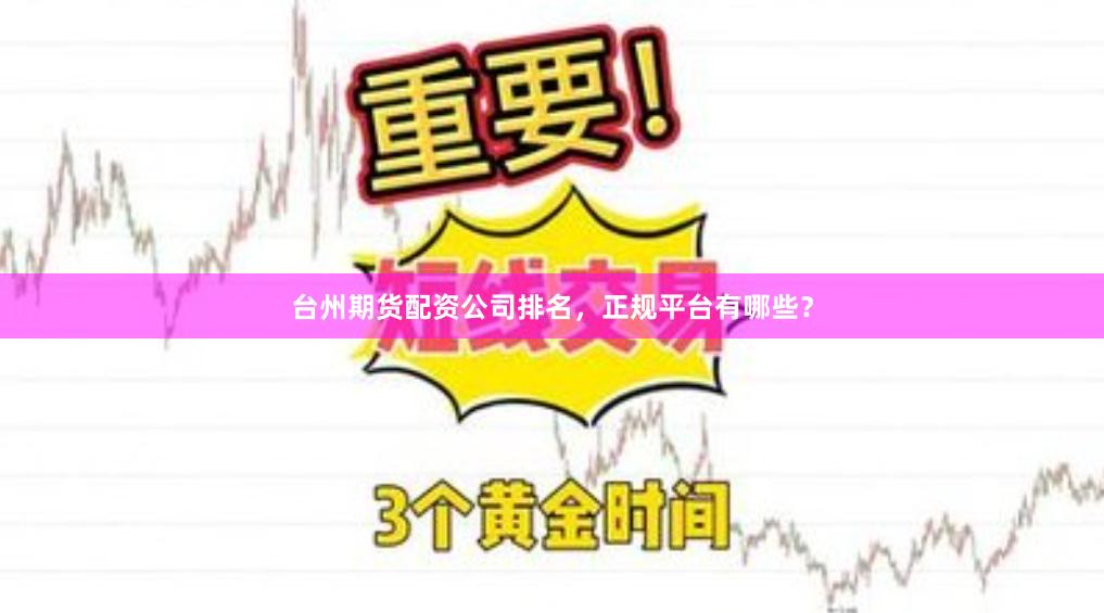 台州期货配资公司排名，正规平台有哪些？