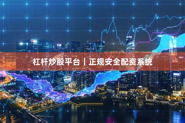 杠杆炒股平台｜正规安全配资系统