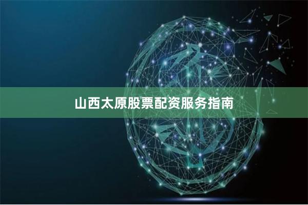 山西太原股票配资服务指南