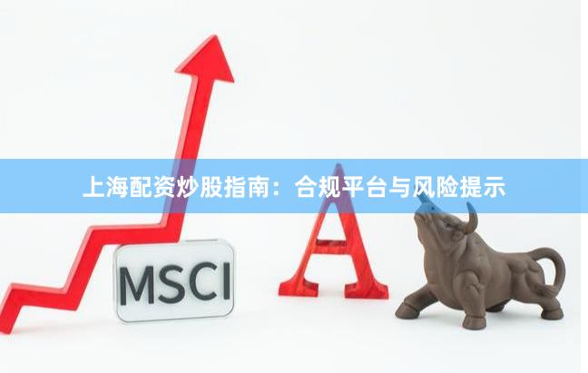上海配资炒股指南：合规平台与风险提示