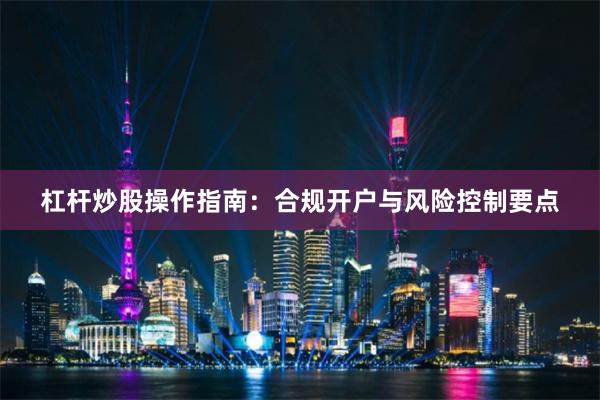 杠杆炒股操作指南：合规开户与风险控制要点