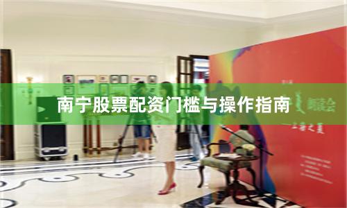 南宁股票配资门槛与操作指南