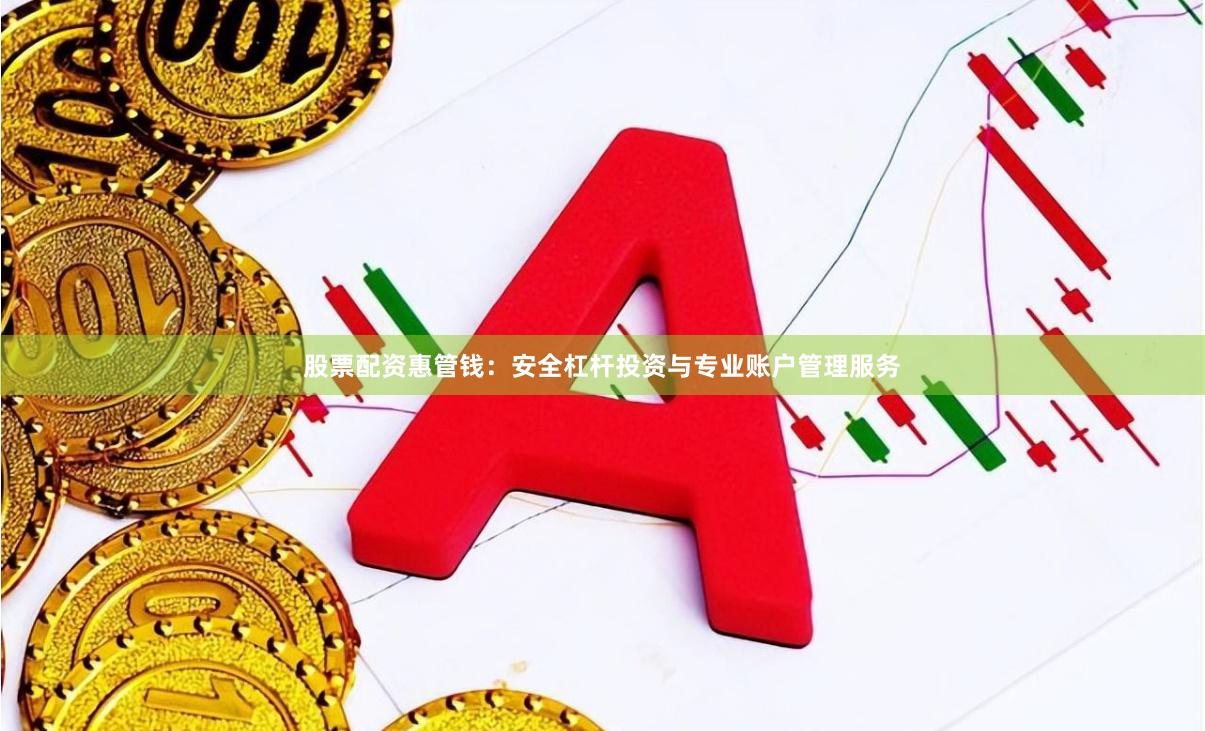股票配资惠管钱：安全杠杆投资与专业账户管理服务