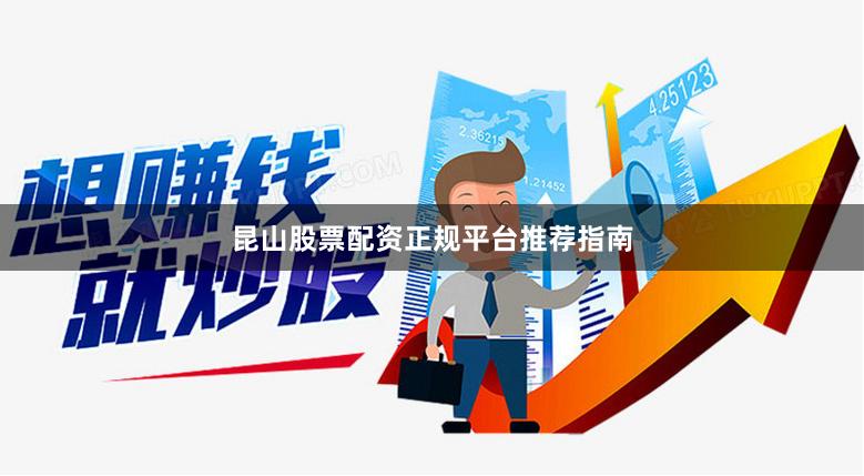 昆山股票配资正规平台推荐指南