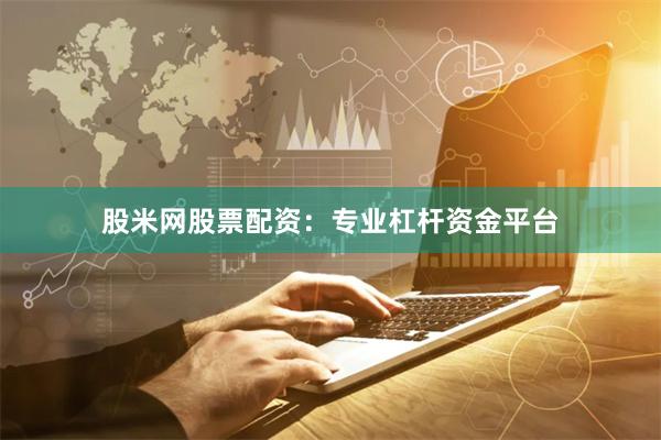 股米网股票配资：专业杠杆资金平台