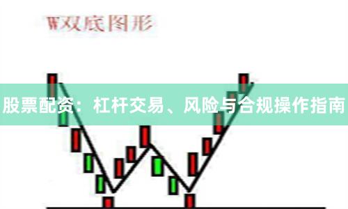 股票配资:杠杆交易、风险与合规操作指南
