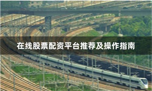 在线股票配资平台推荐及操作指南