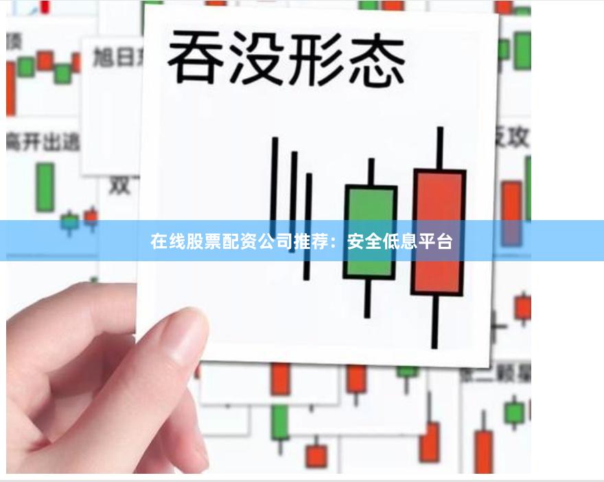 在线股票配资公司推荐：安全低息平台
