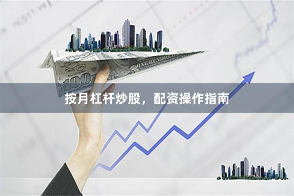 按月杠杆炒股，配资操作指南