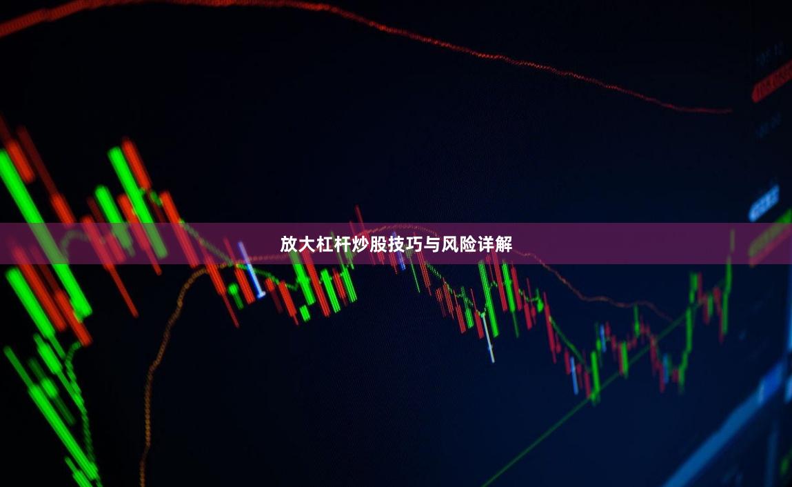 放大杠杆炒股技巧与风险详解