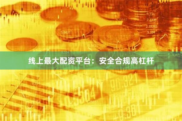 线上最大配资平台：安全合规高杠杆