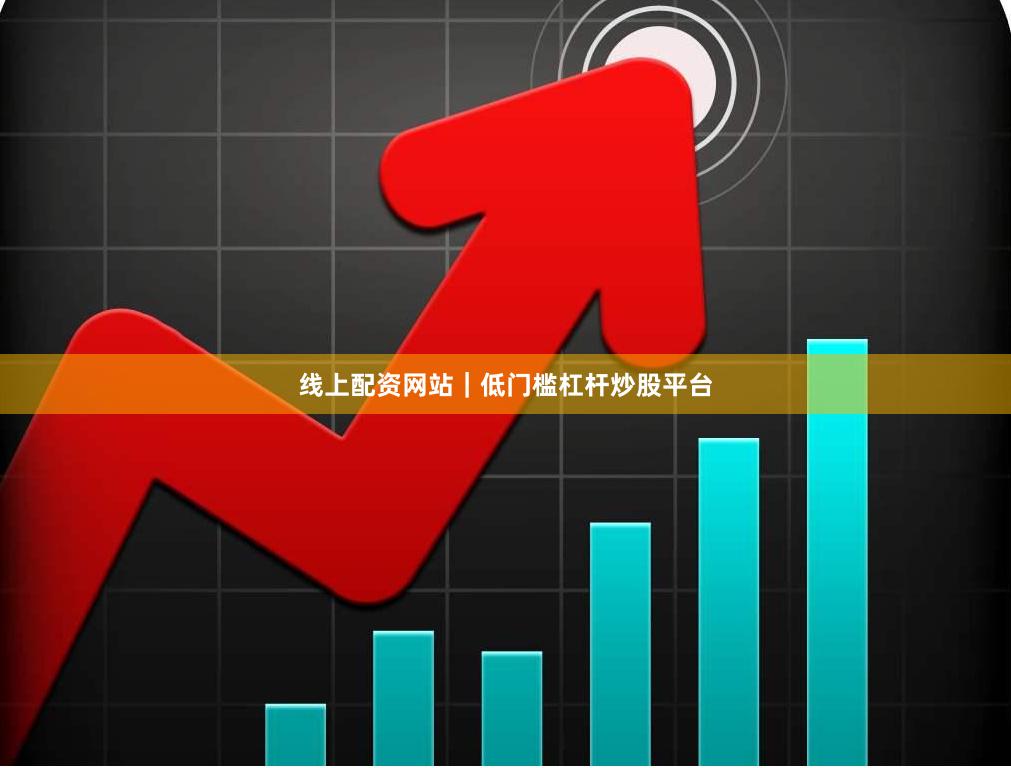 线上配资网站｜低门槛杠杆炒股平台