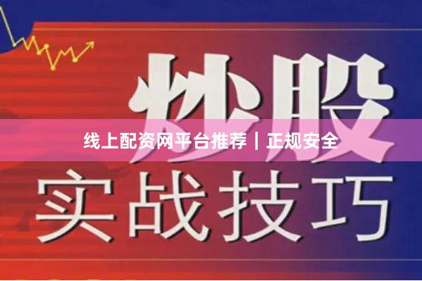 线上配资网平台推荐｜正规安全