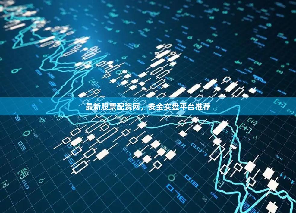最新股票配资网，安全实盘平台推荐