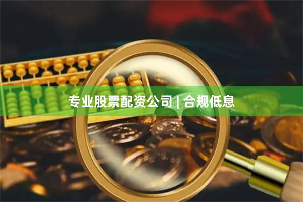 专业股票配资公司 | 合规低息