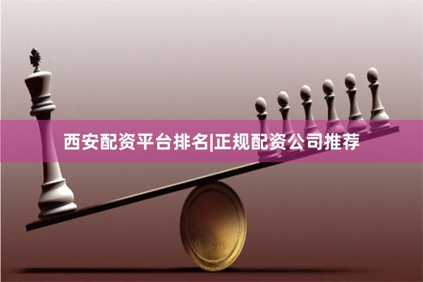 西安配资平台排名|正规配资公司推荐