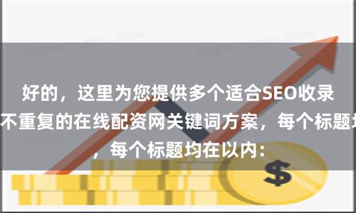 好的,这里为您提供多个适合SEO收录的、标题不重复的在线配资网关键词方案,每个标题均在以内: