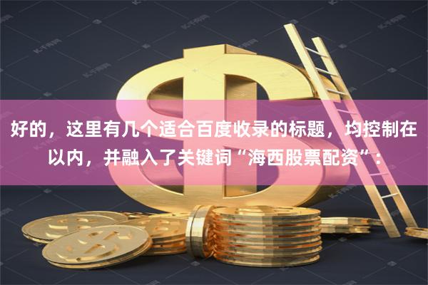 好的，这里有几个适合百度收录的标题，均控制在以内，并融入了关键词“海西股票配资”：