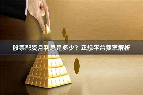 股票配资月利息是多少?正规平台费率解析