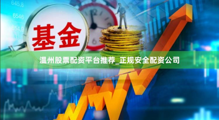 温州股票配资平台推荐_正规安全配资公司