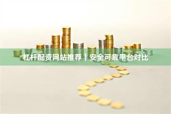 杠杆配资网站推荐｜安全可靠平台对比