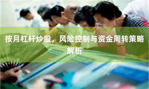 按月杠杆炒股，风险控制与资金周转策略解析